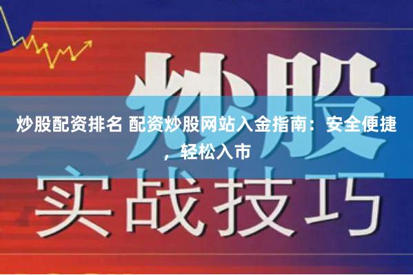 炒股配资排名 配资炒股网站入金指南：安全便捷，轻松入市