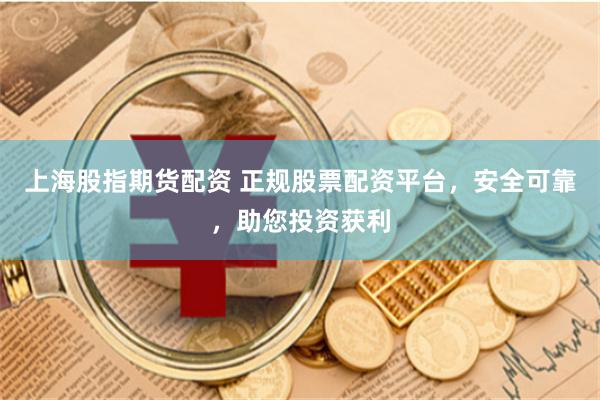上海股指期货配资 正规股票配资平台，安全可靠，助您投资获利