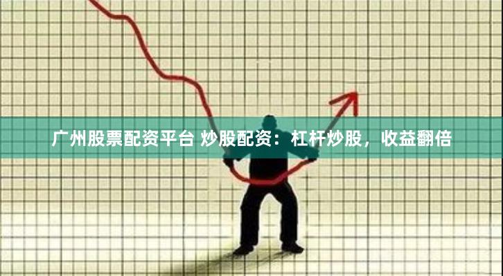 广州股票配资平台 炒股配资：杠杆炒股，收益翻倍