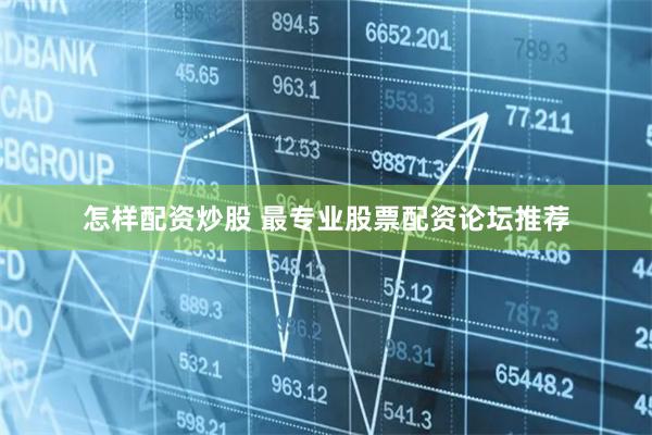 怎样配资炒股 最专业股票配资论坛推荐
