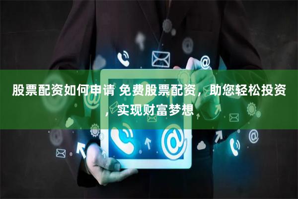 股票配资如何申请 免费股票配资，助您轻松投资，实现财富梦想
