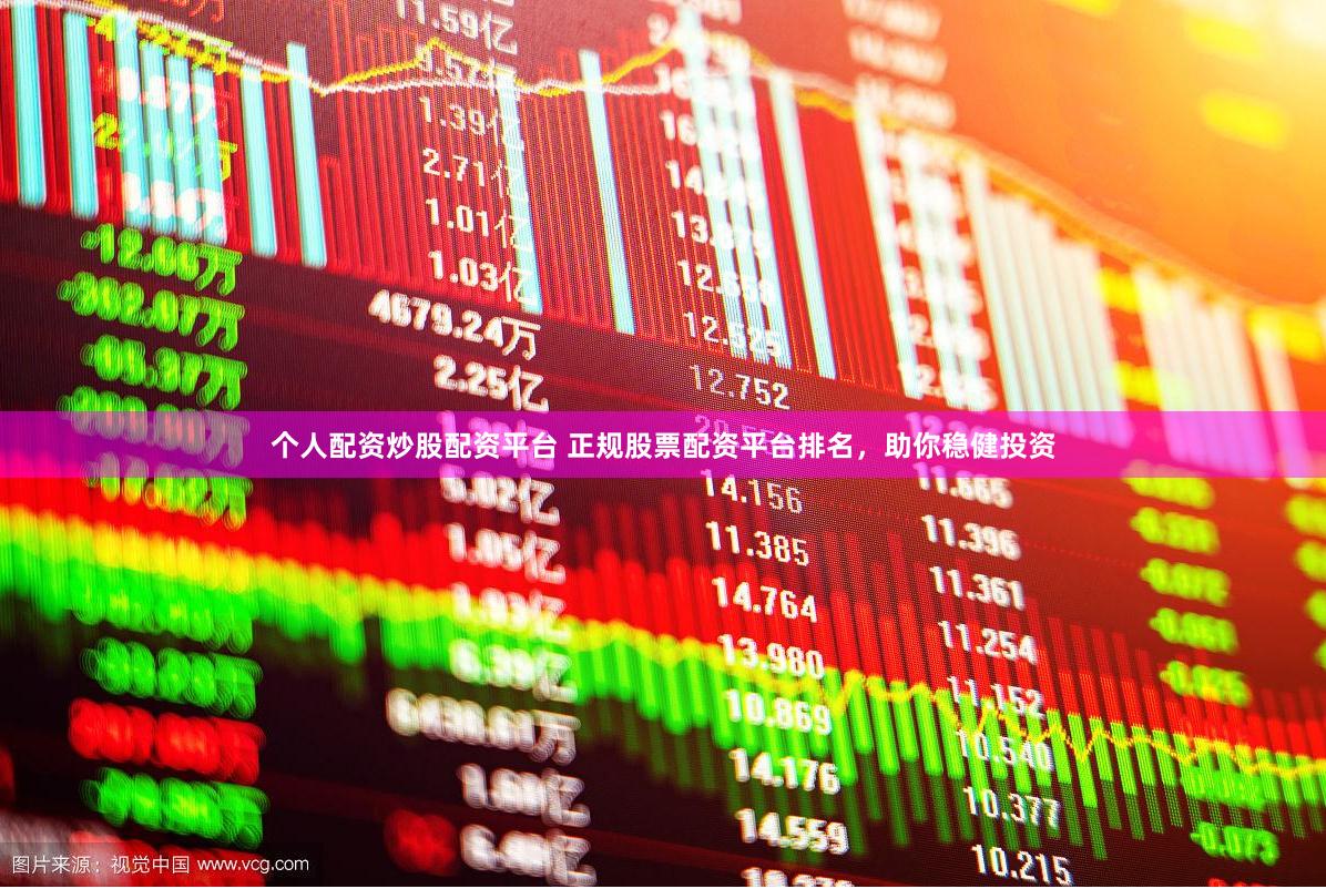 个人配资炒股配资平台 正规股票配资平台排名，助你稳健投资