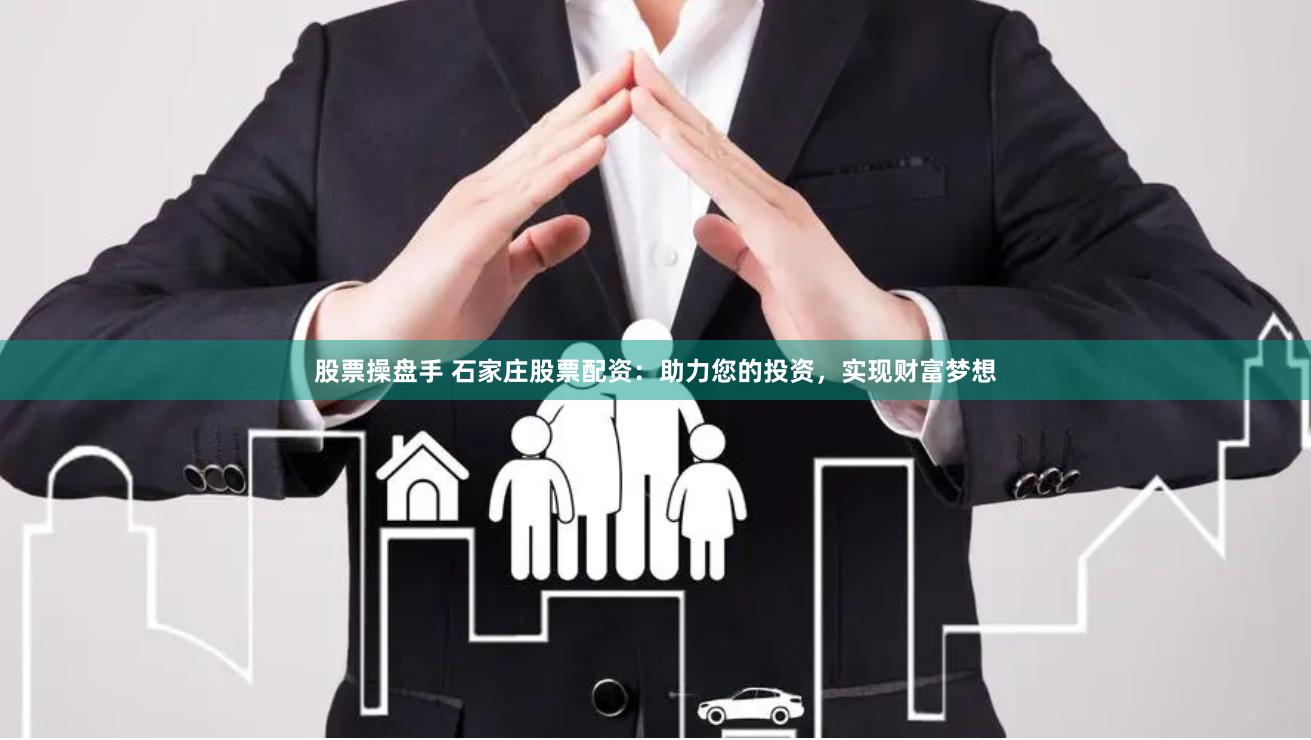 股票操盘手 石家庄股票配资：助力您的投资，实现财富梦想