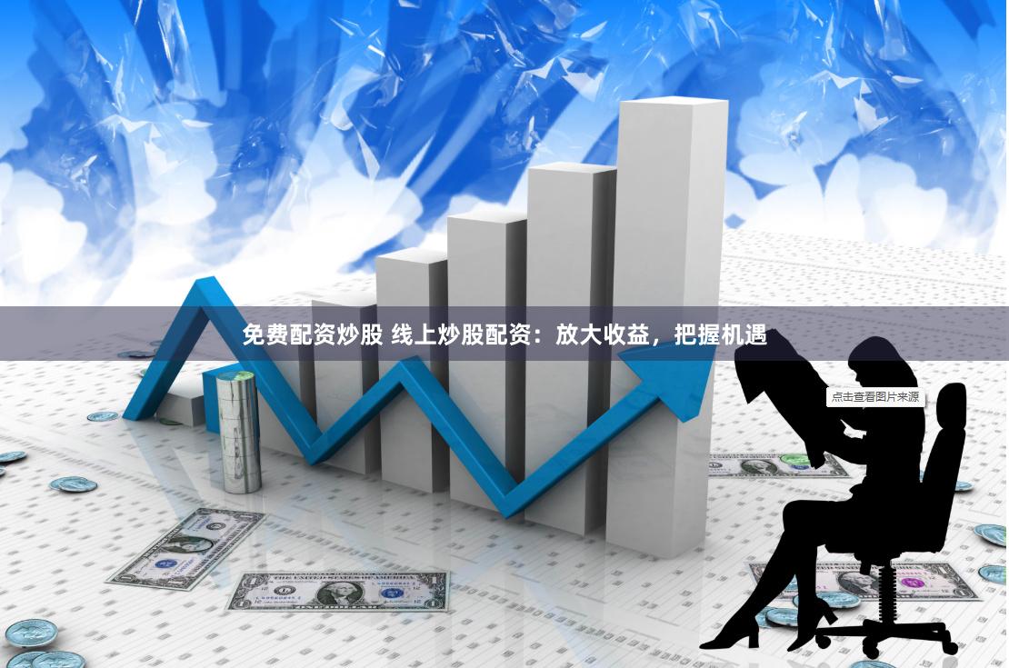 免费配资炒股 线上炒股配资：放大收益，把握机遇