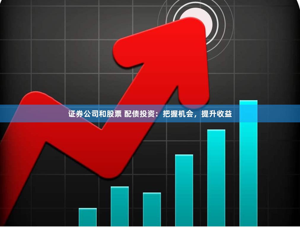 证券公司和股票 配债投资：把握机会，提升收益