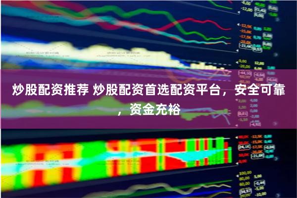 炒股配资推荐 炒股配资首选配资平台，安全可靠，资金充裕
