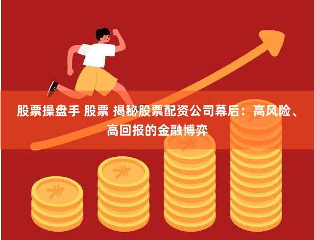 股票操盘手 股票 揭秘股票配资公司幕后：高风险、高回报的金融博弈
