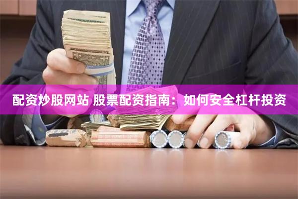 配资炒股网站 股票配资指南：如何安全杠杆投资