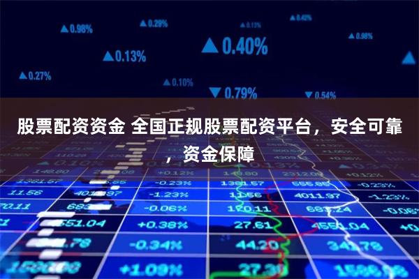 股票配资资金 全国正规股票配资平台，安全可靠，资金保障
