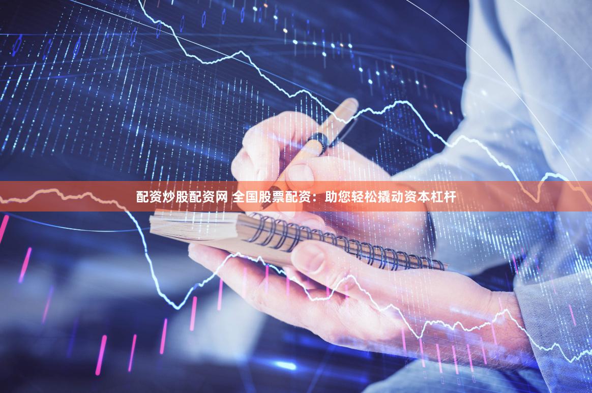 配资炒股配资网 全国股票配资：助您轻松撬动资本杠杆