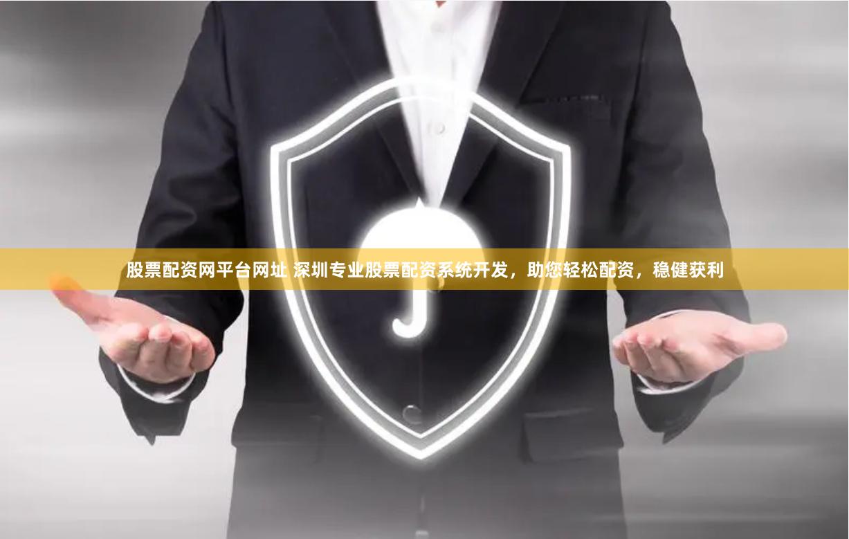 股票配资网平台网址 深圳专业股票配资系统开发，助您轻松配资，稳健获利