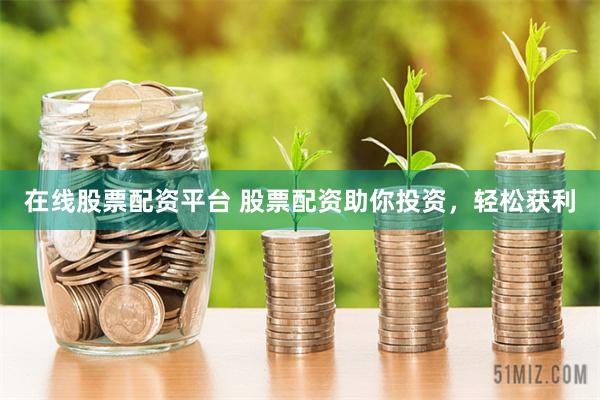 在线股票配资平台 股票配资助你投资，轻松获利