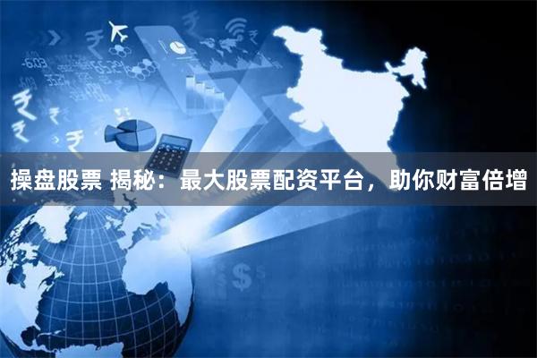 操盘股票 揭秘：最大股票配资平台，助你财富倍增