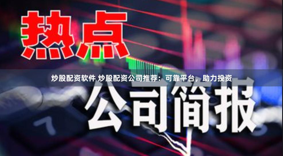 炒股配资软件 炒股配资公司推荐：可靠平台，助力投资