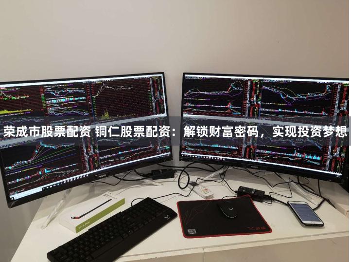 荣成市股票配资 铜仁股票配资：解锁财富密码，实现投资梦想