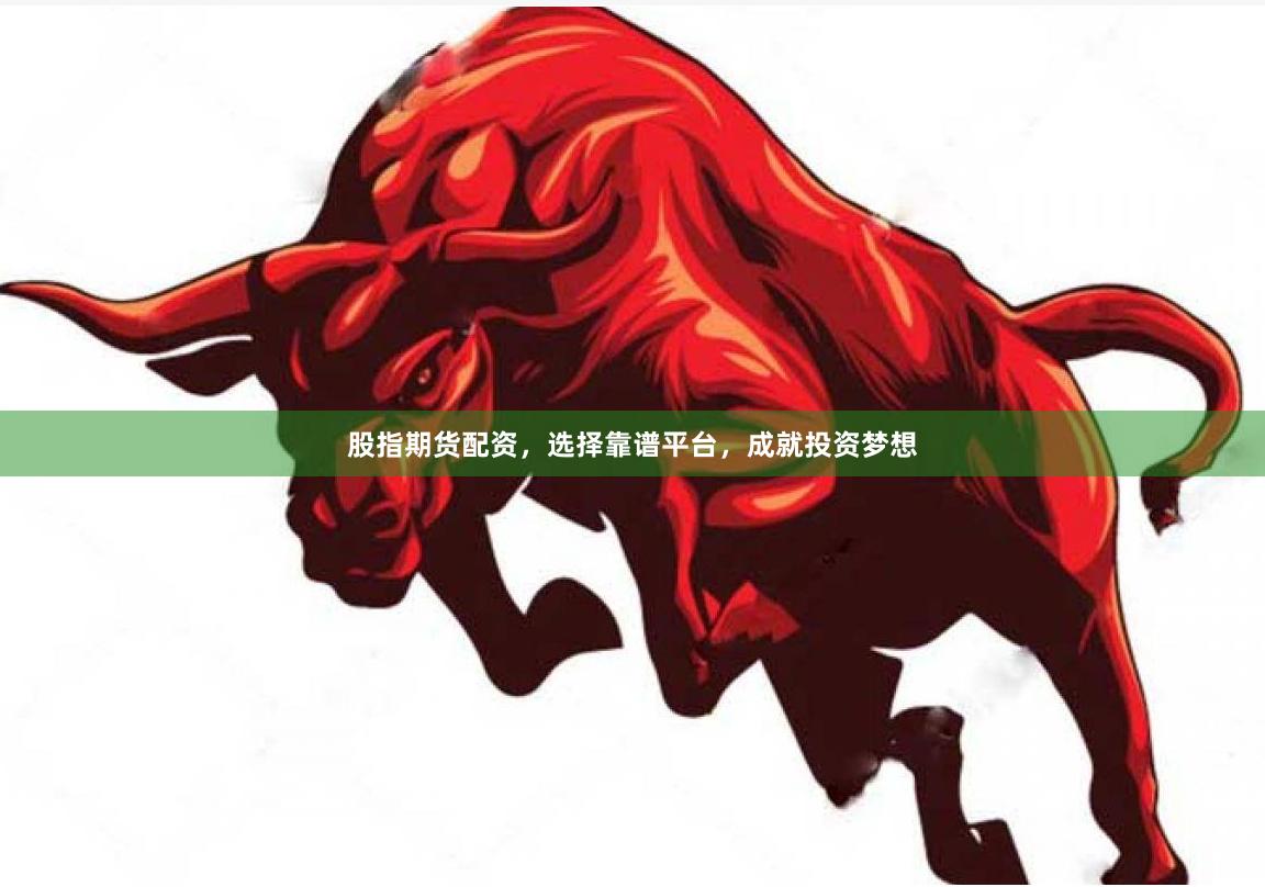 股指期货配资，选择靠谱平台，成就投资梦想