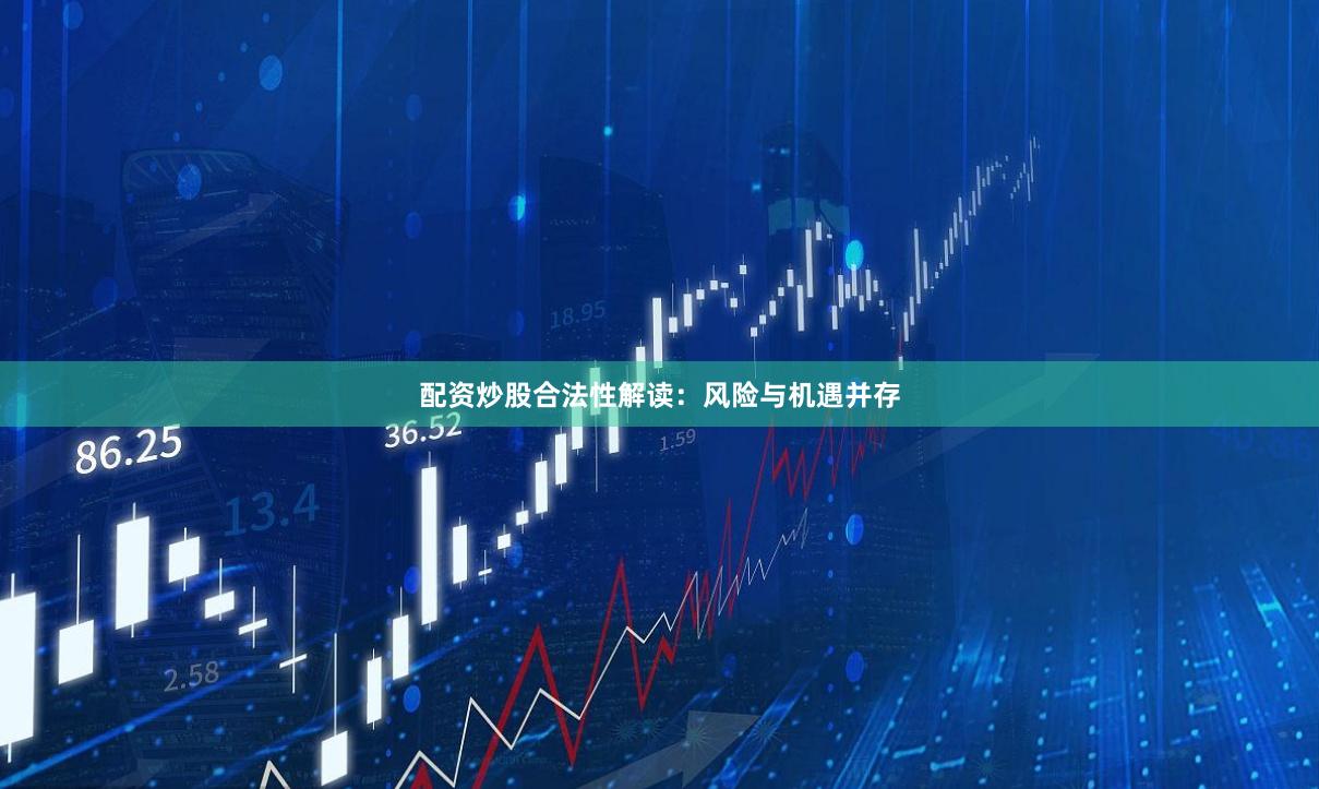 配资炒股合法性解读：风险与机遇并存