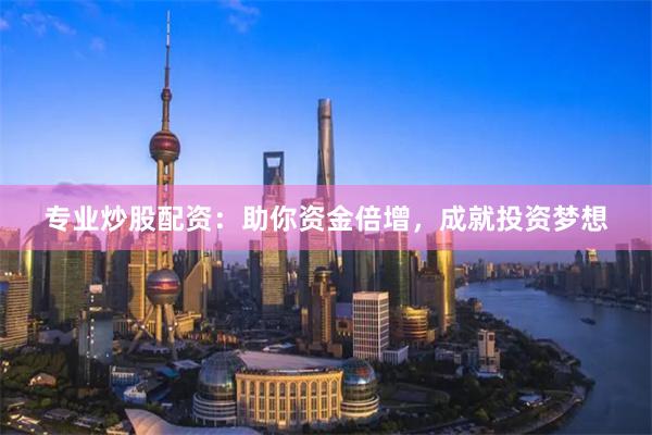 专业炒股配资：助你资金倍增，成就投资梦想