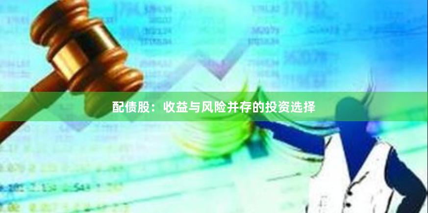 配债股：收益与风险并存的投资选择