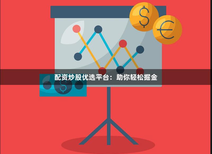 配资炒股优选平台：助你轻松掘金