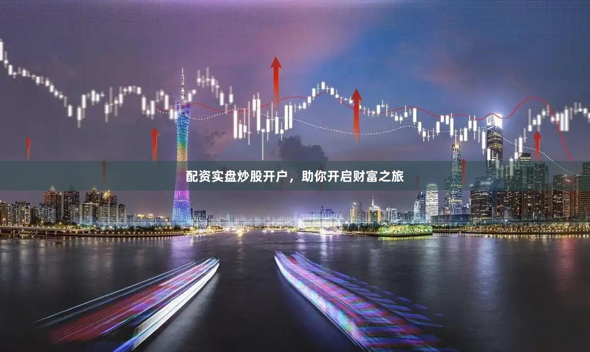 配资实盘炒股开户，助你开启财富之旅