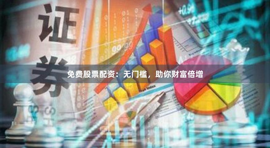 免费股票配资：无门槛，助你财富倍增