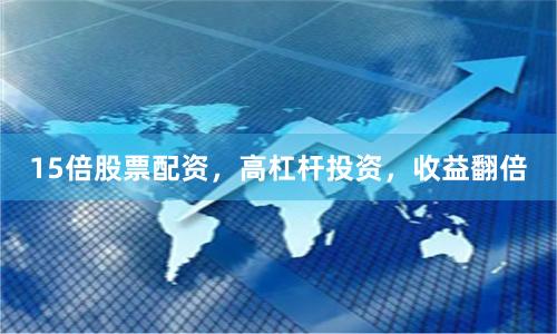 15倍股票配资，高杠杆投资，收益翻倍
