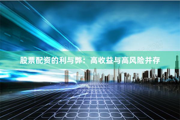 股票配资的利与弊：高收益与高风险并存
