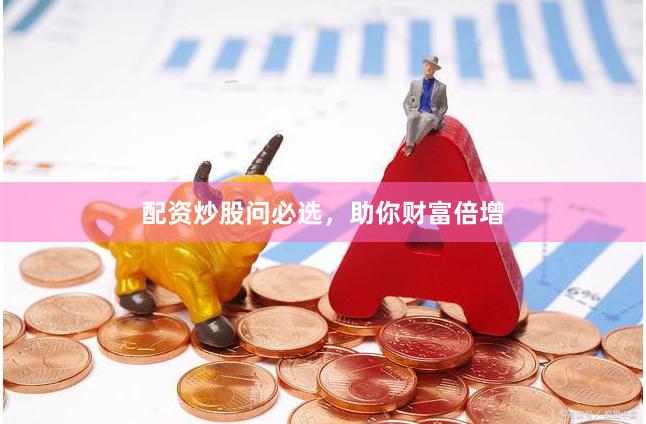 配资炒股问必选，助你财富倍增
