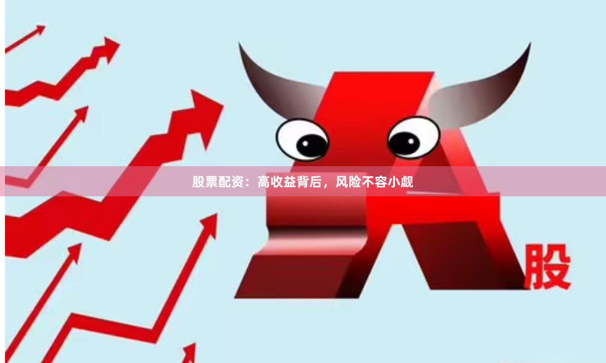 股票配资：高收益背后，风险不容小觑