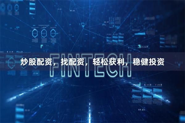 炒股配资，找配资，轻松获利，稳健投资