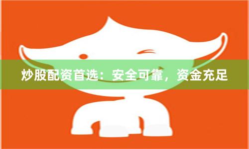 炒股配资首选：安全可靠，资金充足