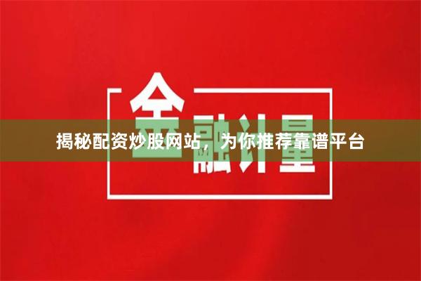 揭秘配资炒股网站，为你推荐靠谱平台