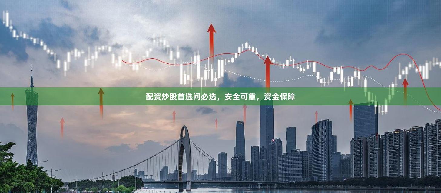 配资炒股首选问必选，安全可靠，资金保障