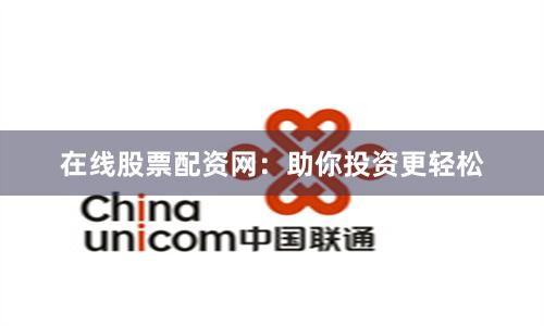 在线股票配资网：助你投资更轻松