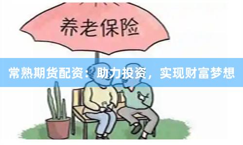 常熟期货配资：助力投资，实现财富梦想