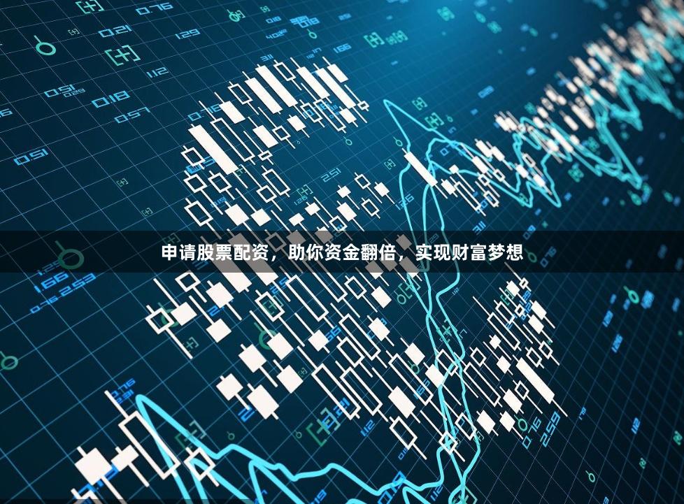 申请股票配资，助你资金翻倍，实现财富梦想
