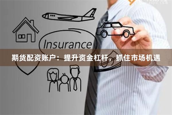 期货配资账户：提升资金杠杆，抓住市场机遇