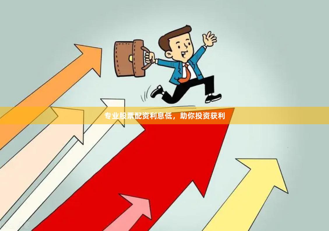 专业股票配资利息低，助你投资获利