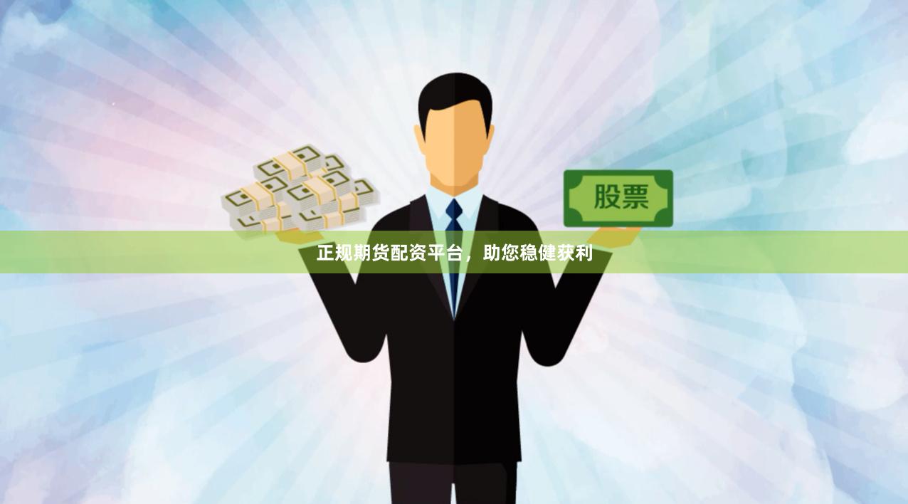 正规期货配资平台，助您稳健获利