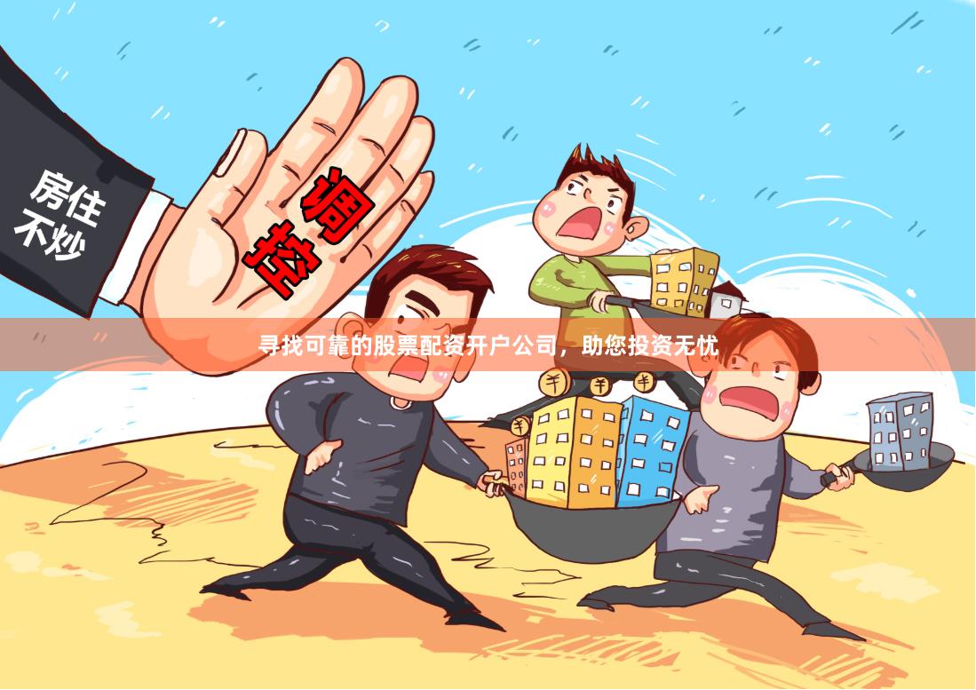 寻找可靠的股票配资开户公司,助您投资无忧