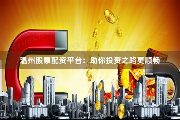 温州股票配资平台:助你投资之路更顺畅