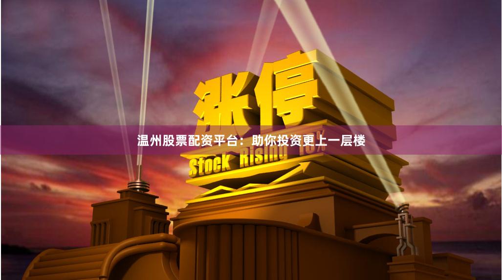 温州股票配资平台:助你投资更上一层楼