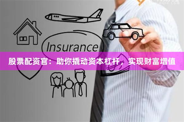 股票配资官:助你撬动资本杠杆,实现财富增值