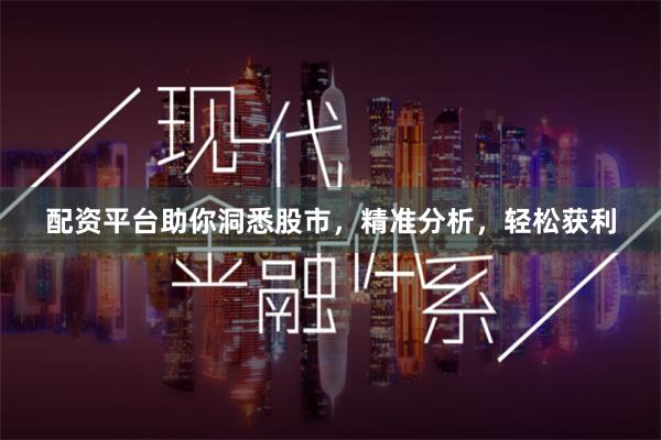 配资平台助你洞悉股市，精准分析，轻松获利