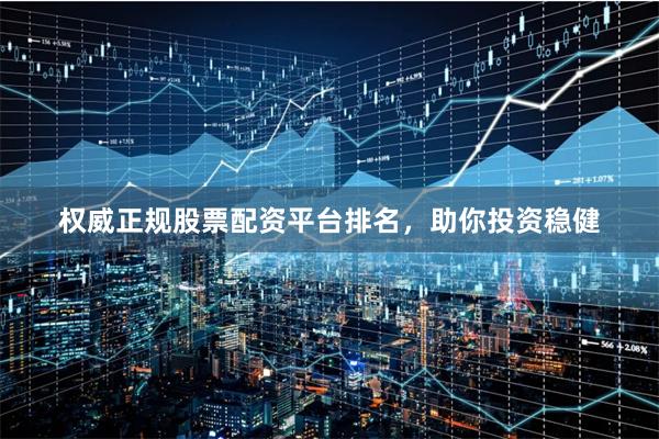 权威正规股票配资平台排名,助你投资稳健
