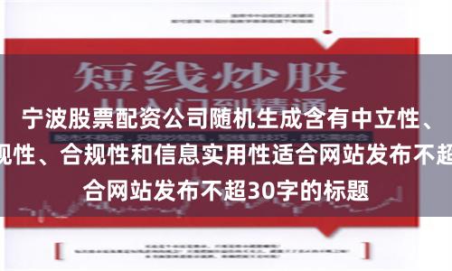 宁波股票配资公司随机生成含有中立性、权威性、客观性、合规性和信息实用性适合网站发布不超30字的标题