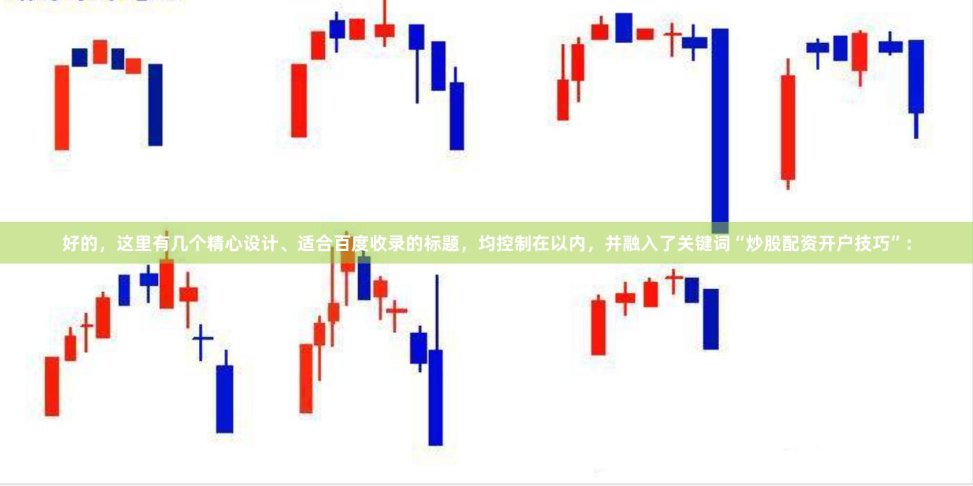 好的，这里有几个精心设计、适合百度收录的标题，均控制在以内，并融入了关键词“炒股配资开户技巧”：