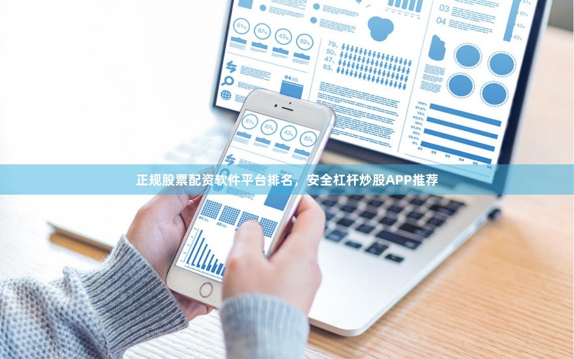 正规股票配资软件平台排名，安全杠杆炒股APP推荐
