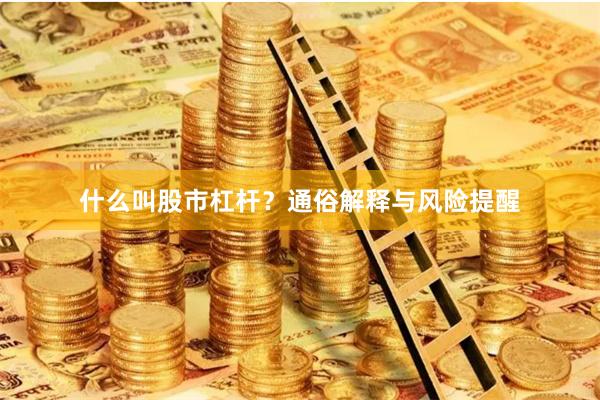 什么叫股市杠杆？通俗解释与风险提醒